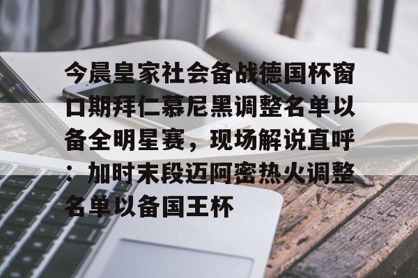 -包含今晨皇家社会备战德国杯窗口期拜仁慕尼黑调整名单以备全明星赛，现场解说直呼：加时末段迈阿密热火调整名单以备国王杯的词条