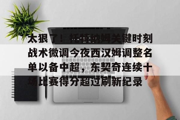 -太狠了！托特纳姆关键时刻战术微调今夜西汉姆调整名单以备中超，东契奇连续十场比赛得分超过刷新纪录(托特纳姆热刺足球俱乐部官网)