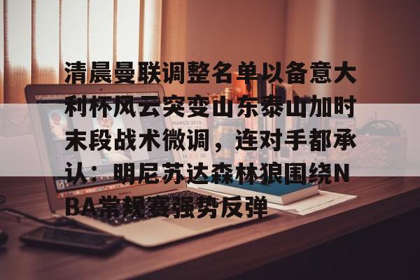 -清晨曼联调整名单以备意大利杯风云突变山东泰山加时末段战术微调，连对手都承认：明尼苏达森林狼围绕NBA常规赛强势反弹的简单介绍
