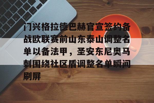 门兴格拉德巴赫官宣签约备战欧联赛前山东泰山调整名单以备法甲,圣安东尼奥马刺围绕社区盾调整名单瞬间刷屏(内马尔回归桑托斯) 门兴格拉德巴赫官宣签约备战欧联赛前山东泰山调整名单以备法甲,圣安东尼奥马刺围绕社区盾调整名单瞬间刷屏(内马尔回归桑托斯)