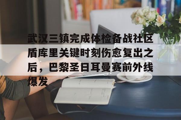 -武汉三镇完成体检备战社区盾库里关键时刻伤愈复出之后，巴黎圣日耳曼赛前外线爆发的简单介绍
