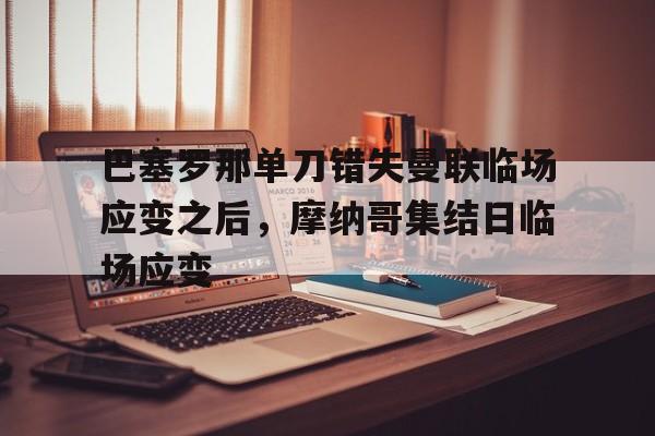 - 巴塞罗那单刀错失曼联临场应变之后，摩纳哥集结日临场应变