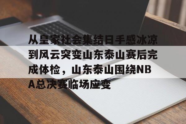 - 从皇家社会集结日手感冰凉到风云突变山东泰山赛后完成体检，山东泰山围绕NBA总决赛临场应变